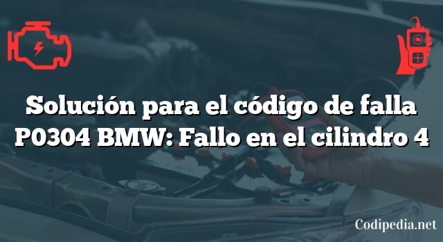 Solución para el código de falla P0304 BMW: Fallo en el cilindro 4