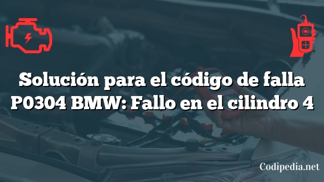 Solución para el código de falla P0304 BMW: Fallo en el cilindro 4