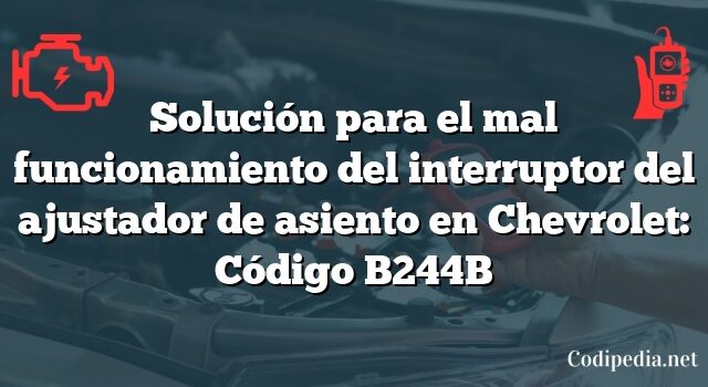 Solución para el mal funcionamiento del interruptor del ajustador de asiento en Chevrolet: Código B244B