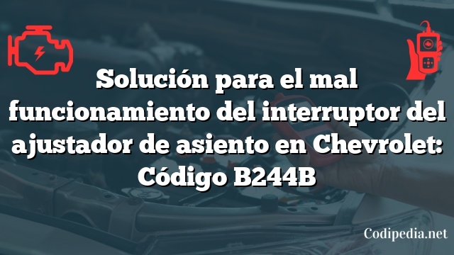 Solución para el mal funcionamiento del interruptor del ajustador de asiento en Chevrolet: Código B244B