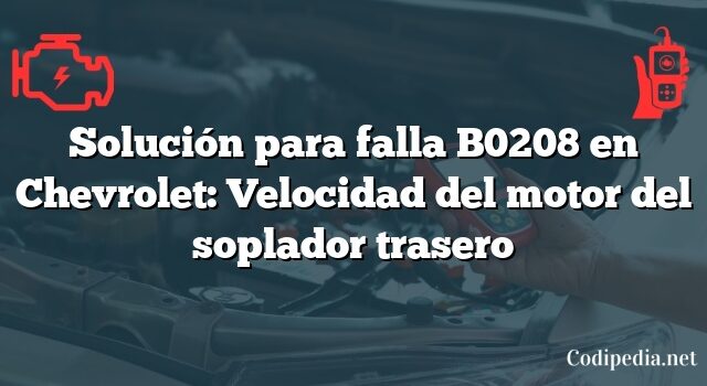 Solución para falla B0208 en Chevrolet: Velocidad del motor del soplador trasero