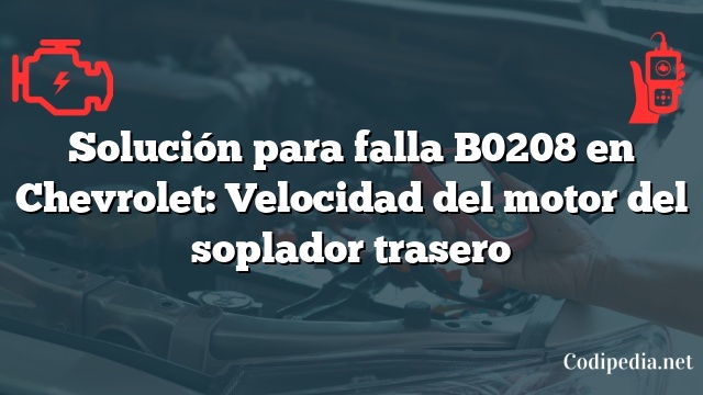 Solución para falla B0208 en Chevrolet: Velocidad del motor del soplador trasero