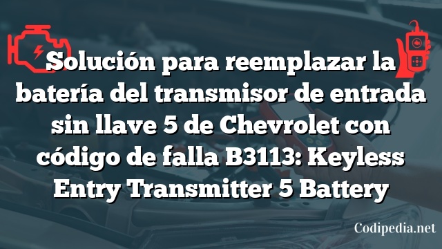 Solución para reemplazar la batería del transmisor de entrada sin llave 5 de Chevrolet con código de falla B3113: Keyless Entry Transmitter 5 Battery