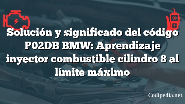 Solución y significado del código P02DB BMW: Aprendizaje inyector combustible cilindro 8 al límite máximo