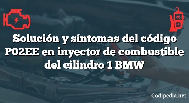 Solución y síntomas del código P02EE en inyector de combustible del cilindro 1 BMW