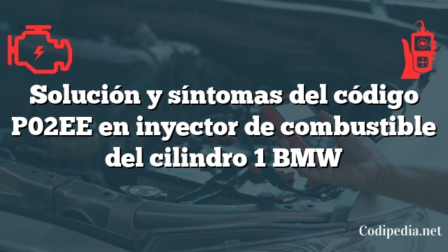 Solución y síntomas del código P02EE en inyector de combustible del cilindro 1 BMW