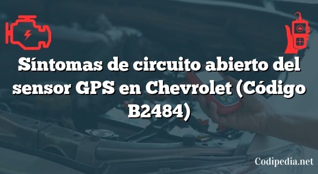 Síntomas de circuito abierto del sensor GPS en Chevrolet (Código B2484)