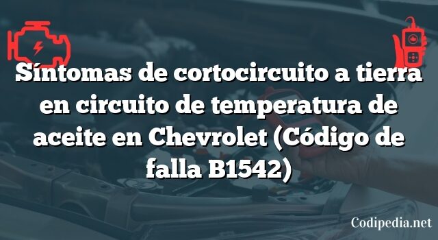 Síntomas de cortocircuito a tierra en circuito de temperatura de aceite en Chevrolet (Código de falla B1542)