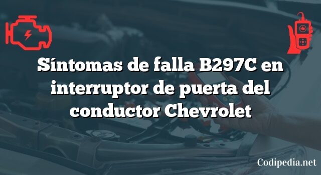 Síntomas de falla B297C en interruptor de puerta del conductor Chevrolet