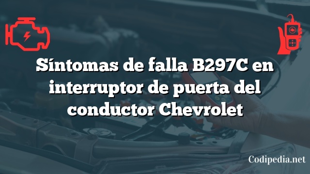 Síntomas de falla B297C en interruptor de puerta del conductor Chevrolet