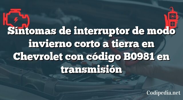 Síntomas de interruptor de modo invierno corto a tierra en Chevrolet con código B0981 en transmisión