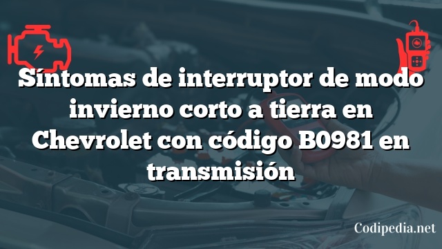 Síntomas de interruptor de modo invierno corto a tierra en Chevrolet con código B0981 en transmisión