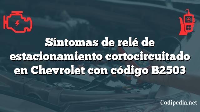 Síntomas de relé de estacionamiento cortocircuitado en Chevrolet con código B2503