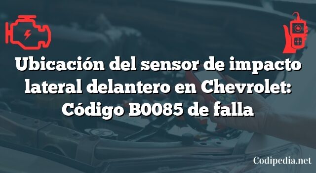 Ubicación del sensor de impacto lateral delantero en Chevrolet: Código B0085 de falla