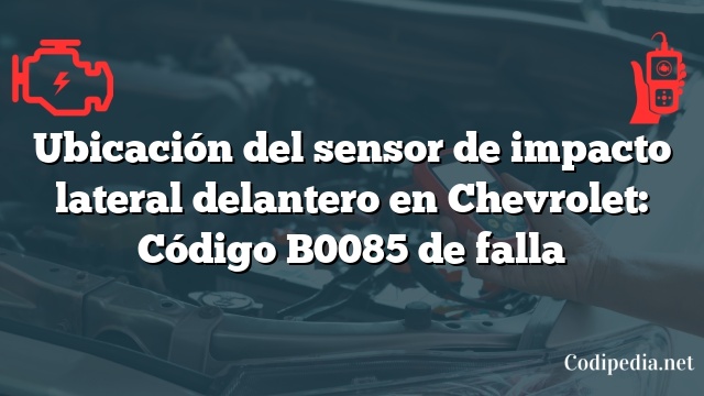 Ubicación del sensor de impacto lateral delantero en Chevrolet: Código B0085 de falla