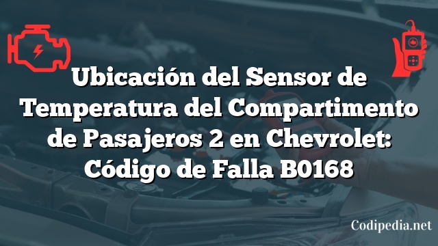 Ubicación del Sensor de Temperatura del Compartimento de Pasajeros 2 en Chevrolet: Código de Falla B0168